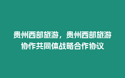 貴州西部旅游，貴州西部旅游協作共同體戰略合作協議