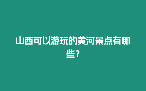 山西可以游玩的黃河景點(diǎn)有哪些？