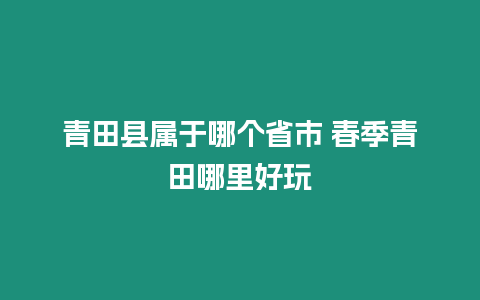 青田縣屬于哪個省市 春季青田哪里好玩