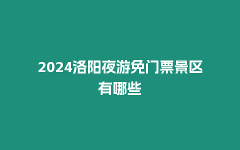 2024洛陽夜游免門票景區有哪些