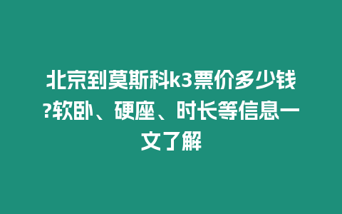 北京到莫斯科k3票價(jià)多少錢(qián)?軟臥、硬座、時(shí)長(zhǎng)等信息一文了解