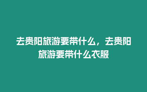 去貴陽旅游要帶什么，去貴陽旅游要帶什么衣服