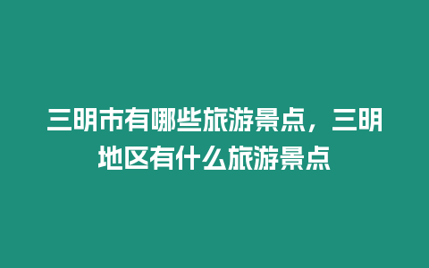 三明市有哪些旅游景點，三明地區有什么旅游景點