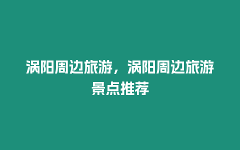 渦陽周邊旅游，渦陽周邊旅游景點推薦