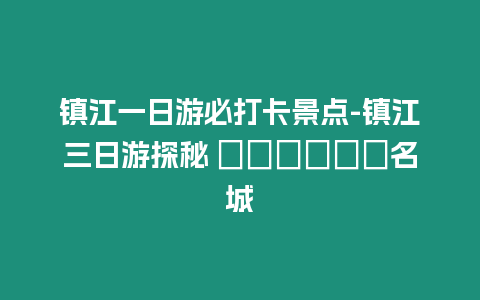 鎮江一日游必打卡景點-鎮江三日游探秘 ??????名城