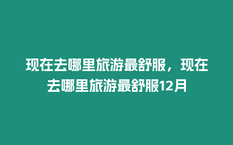 現在去哪里旅游最舒服，現在去哪里旅游最舒服12月