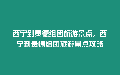 西寧到貴德組團旅游景點，西寧到貴德組團旅游景點攻略