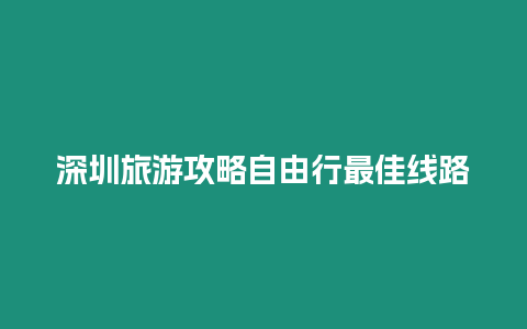 深圳旅游攻略自由行最佳線路