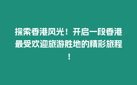 探索香港風光！開啟一段香港最受歡迎旅游勝地的精彩旅程！