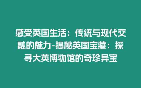 感受英國生活：傳統(tǒng)與現(xiàn)代交融的魅力-揭秘英國寶藏：探尋大英博物館的奇珍異寶