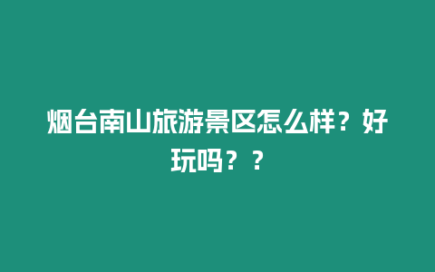 煙臺南山旅游景區怎么樣？好玩嗎？？