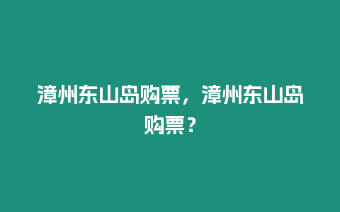 漳州東山島購票，漳州東山島購票？