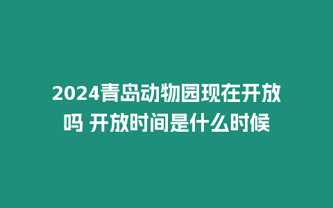 2024青島動物園現(xiàn)在開放嗎 開放時間是什么時候