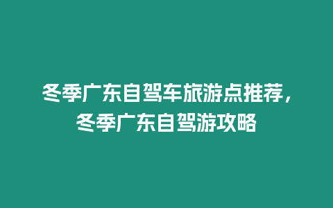 冬季廣東自駕車旅游點推薦，冬季廣東自駕游攻略