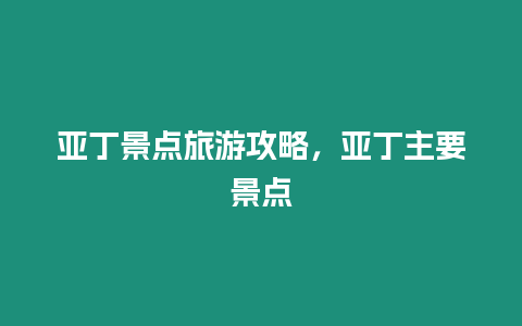 亞丁景點(diǎn)旅游攻略，亞丁主要景點(diǎn)