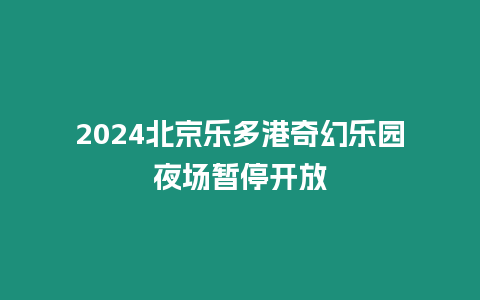 2024北京樂多港奇幻樂園夜場暫停開放