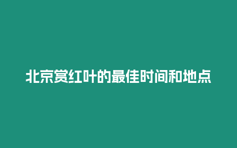 北京賞紅葉的最佳時間和地點