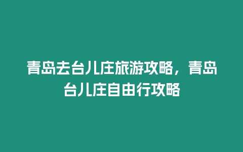 青島去臺兒莊旅游攻略，青島臺兒莊自由行攻略