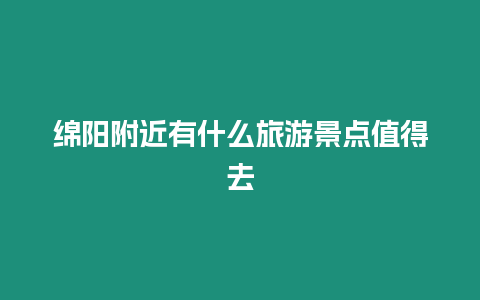 綿陽附近有什么旅游景點值得去