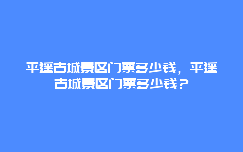 平遙古城景區門票多少錢，平遙古城景區門票多少錢？