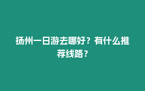 揚州一日游去哪好？有什么推薦線路？