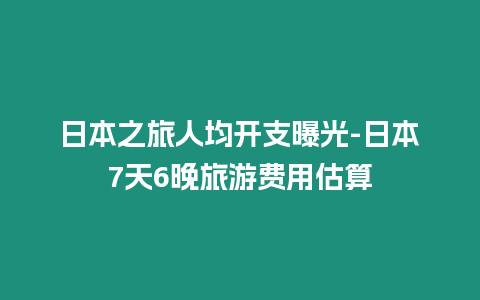 日本之旅人均開支曝光-日本7天6晚旅游費用估算