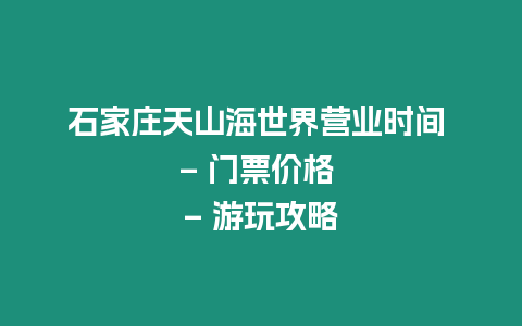 石家莊天山海世界營(yíng)業(yè)時(shí)間 - 門(mén)票價(jià)格 - 游玩攻略