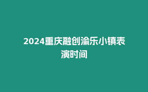 2024重慶融創渝樂小鎮表演時間