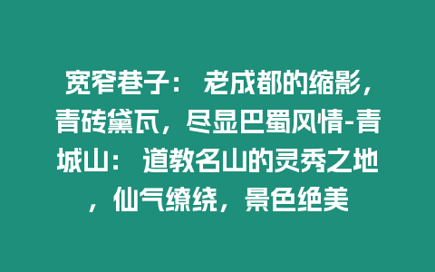 寬窄巷子： 老成都的縮影，青磚黛瓦，盡顯巴蜀風情-青城山： 道教名山的靈秀之地，仙氣繚繞，景色絕美