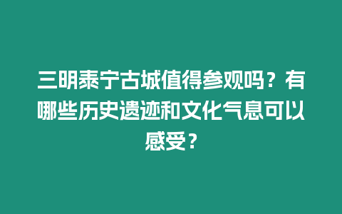 三明泰寧古城值得參觀嗎？有哪些歷史遺跡和文化氣息可以感受？