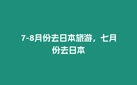 7-8月份去日本旅游，七月份去日本