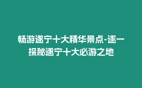 暢游遂寧十大精華景點(diǎn)-逐一探秘遂寧十大必游之地