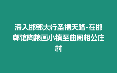 深入邯鄲太行圣福天路-在邯鄲館陶糧畫小鎮至曲周相公莊村