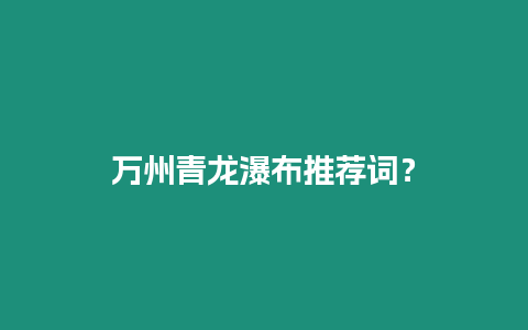 萬州青龍瀑布推薦詞？