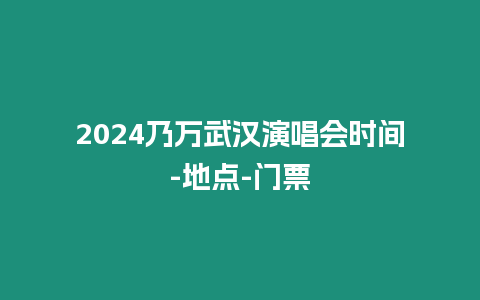 2024乃萬武漢演唱會時間-地點-門票