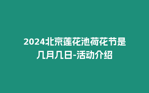 2024北京蓮花池荷花節是幾月幾日-活動介紹