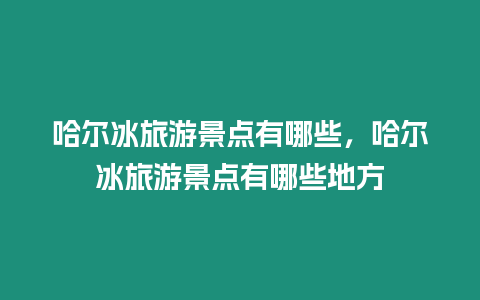 哈爾冰旅游景點有哪些，哈爾冰旅游景點有哪些地方