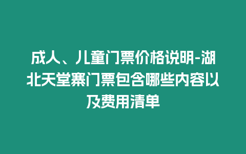 成人、兒童門票價格說明-湖北天堂寨門票包含哪些內容以及費用清單