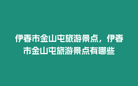 伊春市金山屯旅游景點，伊春市金山屯旅游景點有哪些