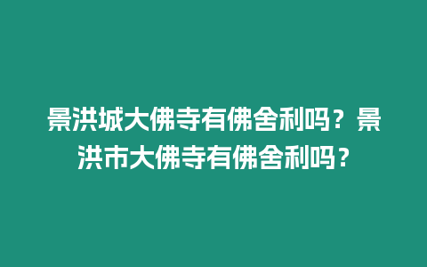 景洪城大佛寺有佛舍利嗎？景洪市大佛寺有佛舍利嗎？