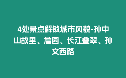 4處景點(diǎn)解鎖城市風(fēng)貌-孫中山故里、詹園、長(zhǎng)江疊翠、孫文西路