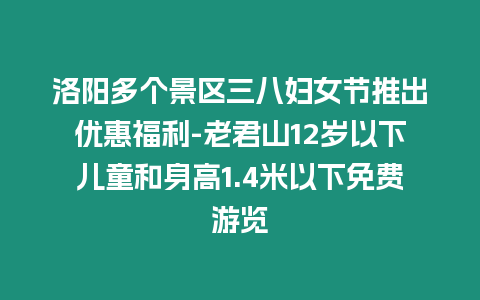 洛陽多個景區三八婦女節推出優惠福利-老君山12歲以下兒童和身高1.4米以下免費游覽