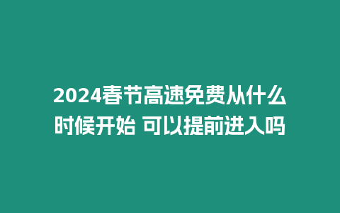 2024春節高速免費從什么時候開始 可以提前進入嗎