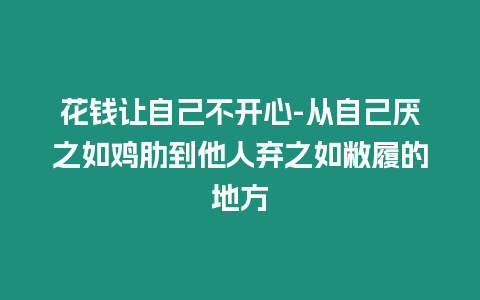 花錢讓自己不開心-從自己厭之如雞肋到他人棄之如敝履的地方