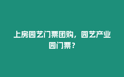 上房園藝門票團購，園藝產業園門票？