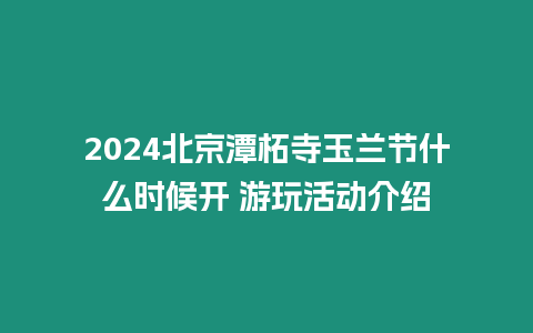 2024北京潭柘寺玉蘭節(jié)什么時候開 游玩活動介紹