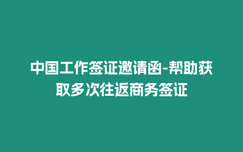 中國(guó)工作簽證邀請(qǐng)函-幫助獲取多次往返商務(wù)簽證