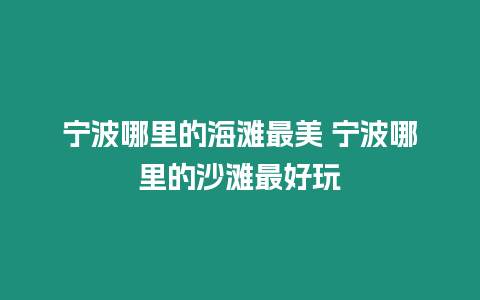 寧波哪里的海灘最美 寧波哪里的沙灘最好玩