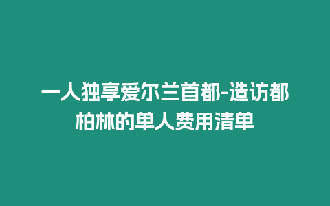 一人獨享愛爾蘭首都-造訪都柏林的單人費用清單