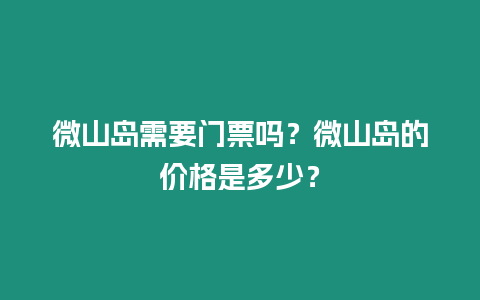 微山島需要門票嗎？微山島的價格是多少？